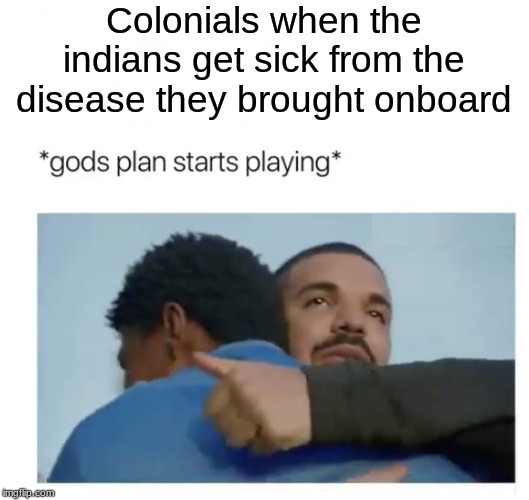 God's plan  | Colonials when the indians get sick from the disease they brought onboard | image tagged in god's plan | made w/ Imgflip meme maker