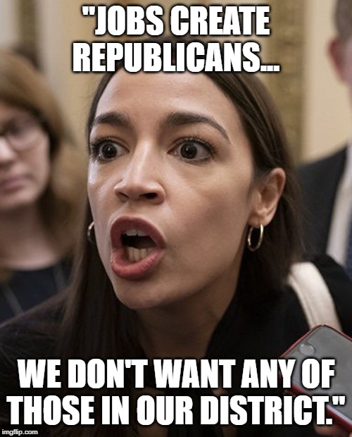 AOC terrfied | "JOBS CREATE REPUBLICANS... WE DON'T WANT ANY OF THOSE IN OUR DISTRICT." | image tagged in aoc terrfied | made w/ Imgflip meme maker
