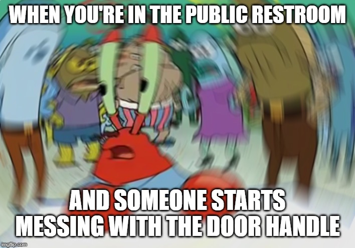 Mr Krabs Blur Meme Meme | WHEN YOU'RE IN THE PUBLIC RESTROOM; AND SOMEONE STARTS MESSING WITH THE DOOR HANDLE | image tagged in memes,mr krabs blur meme | made w/ Imgflip meme maker