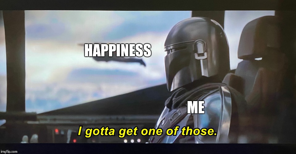 I gotta get one of those. | HAPPINESS; ME | image tagged in i gotta get one of those | made w/ Imgflip meme maker