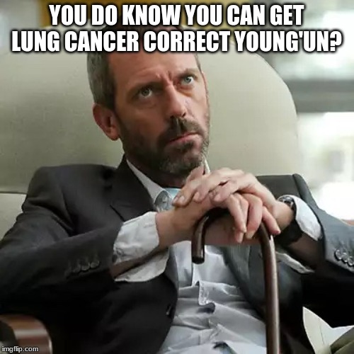 Autoimmune disease | YOU DO KNOW YOU CAN GET LUNG CANCER CORRECT YOUNG'UN? | image tagged in autoimmune disease | made w/ Imgflip meme maker