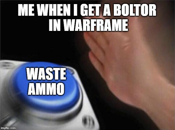 Blank Nut Button | ME WHEN I GET A BOLTOR
 IN WARFRAME; WASTE AMMO | image tagged in memes,blank nut button | made w/ Imgflip meme maker