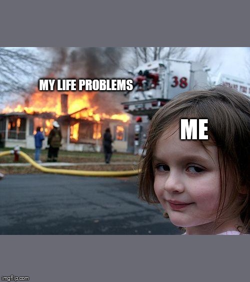Disaster Girl | MY LIFE PROBLEMS; ME | image tagged in memes,disaster girl | made w/ Imgflip meme maker