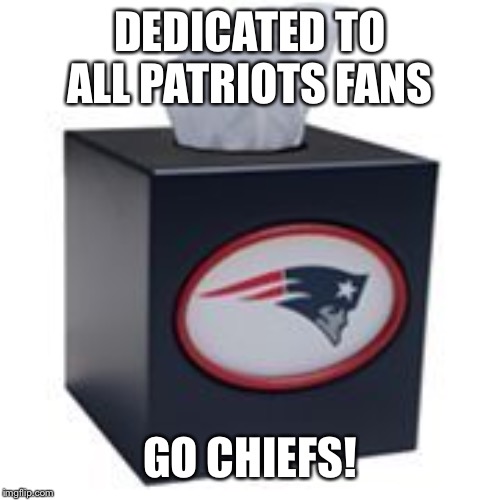 Go Chiefs! | DEDICATED TO ALL PATRIOTS FANS; GO CHIEFS! | image tagged in chiefs,kansas city chiefs,win,patriots lose | made w/ Imgflip meme maker