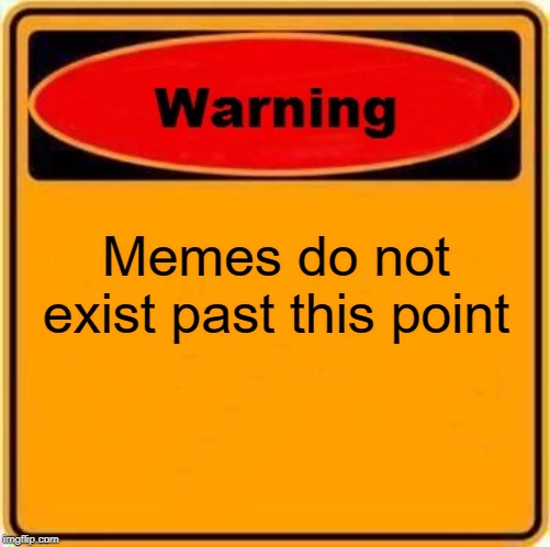 Warning Sign Meme | Memes do not exist past this point | image tagged in memes,warning sign | made w/ Imgflip meme maker