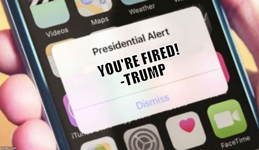 Presidential Alert | YOU'RE FIRED!
-TRUMP | image tagged in memes,presidential alert | made w/ Imgflip meme maker