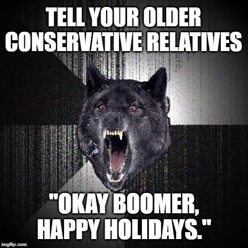 How to start WW3 at Christmas Dinner this year | TELL YOUR OLDER CONSERVATIVE RELATIVES; "OKAY BOOMER, HAPPY HOLIDAYS." | image tagged in memes,insanity wolf,christmas | made w/ Imgflip meme maker