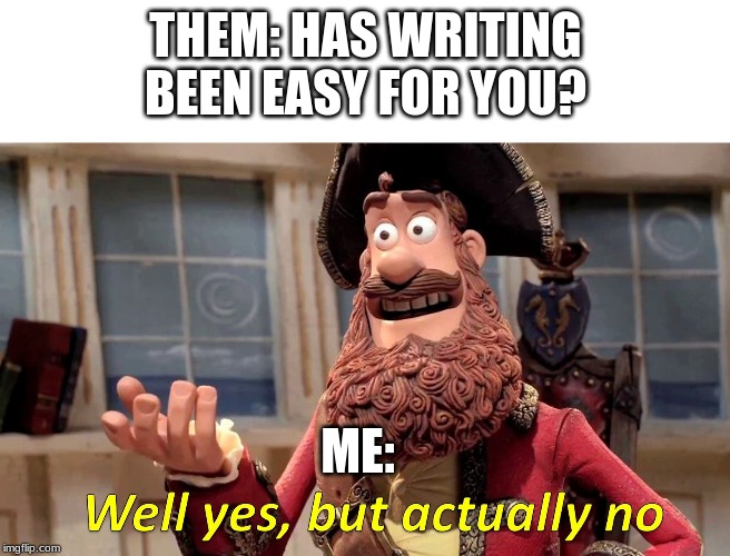Well yes, but actually no | THEM: HAS WRITING BEEN EASY FOR YOU? ME: | image tagged in well yes but actually no | made w/ Imgflip meme maker