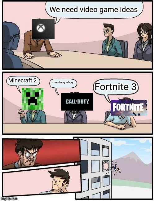 Boardroom Meeting Suggestion | We need video game ideas; Minecraft 2; Call of duty infinity; Fortnite 3 | image tagged in memes,boardroom meeting suggestion | made w/ Imgflip meme maker