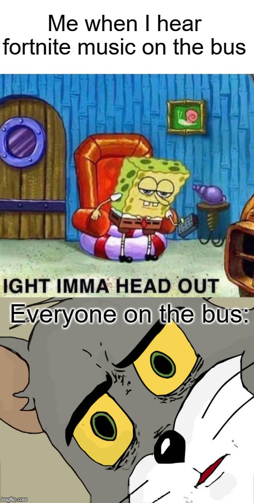 Me when I hear fortnite music on the bus; Everyone on the bus: | image tagged in memes,unsettled tom,spongebob ight imma head out | made w/ Imgflip meme maker