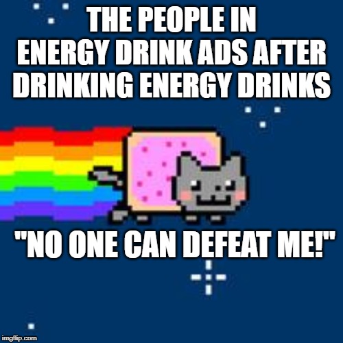 Nyan Cat | THE PEOPLE IN ENERGY DRINK ADS AFTER DRINKING ENERGY DRINKS; "NO ONE CAN DEFEAT ME!" | image tagged in nyan cat | made w/ Imgflip meme maker