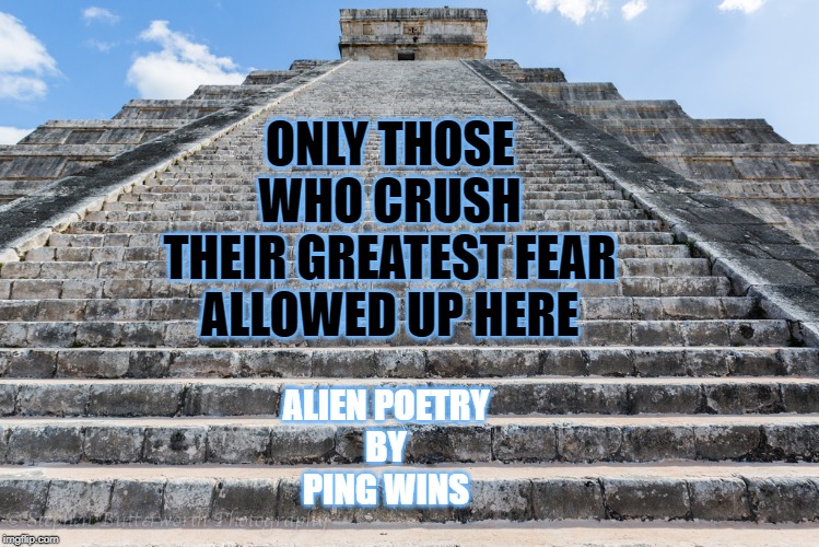 Temple stairs | ONLY THOSE
WHO CRUSH
THEIR GREATEST FEAR
ALLOWED UP HERE; ALIEN POETRY
BY
PING WINS | image tagged in temple stairs | made w/ Imgflip meme maker