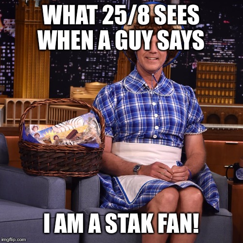 Stak sucks | WHAT 25/8 SEES WHEN A GUY SAYS; I AM A STAK FAN! | image tagged in will ferrell | made w/ Imgflip meme maker