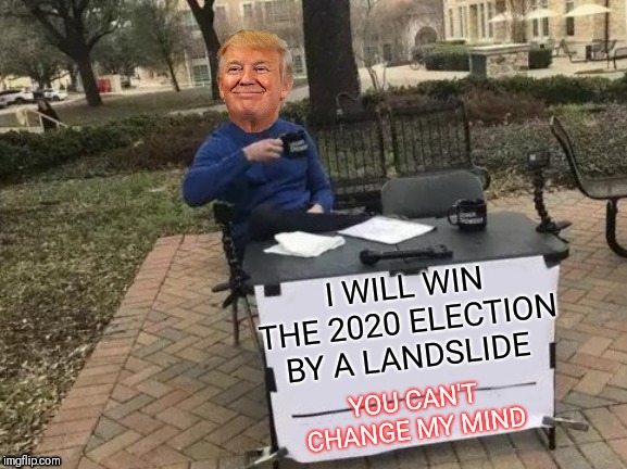 Anyone that disagrees, feel free to leave a comment so I can look back on your comments and tell you how wrong you were ;) |  I WILL WIN THE 2020 ELECTION BY A LANDSLIDE; YOU CAN'T CHANGE MY MIND | image tagged in donald trump,election 2020,trump 2020,44colt,landslide,republicans laughing | made w/ Imgflip meme maker