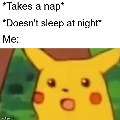 Surprised Pikachu Meme | *Takes a nap*; *Doesn't sleep at night*; Me: | image tagged in memes,surprised pikachu | made w/ Imgflip meme maker