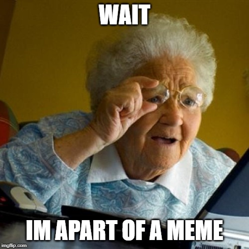 confused grandma | WAIT; IM APART OF A MEME | image tagged in confused grandma | made w/ Imgflip meme maker
