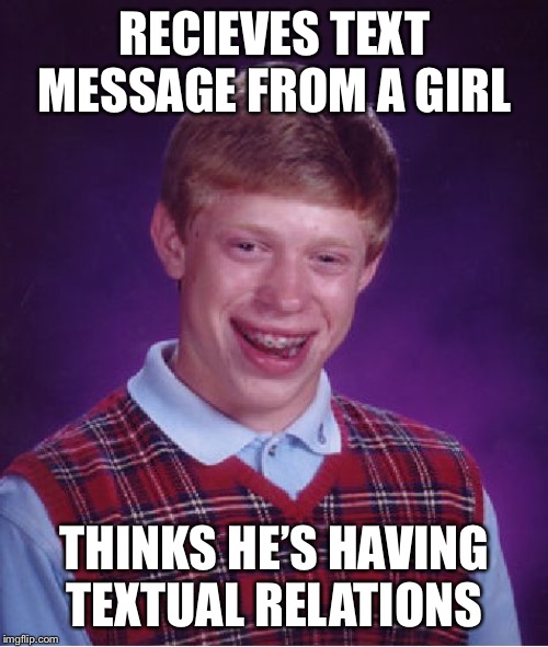 Textual Relations | RECIEVES TEXT MESSAGE FROM A GIRL; THINKS HE’S HAVING TEXTUAL RELATIONS | image tagged in memes,bad luck brian,funny,texting,relations,text | made w/ Imgflip meme maker