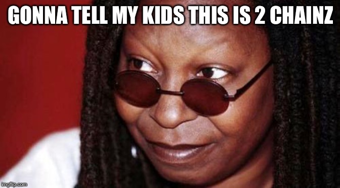 Whoopi is 2 Chainz | GONNA TELL MY KIDS THIS IS 2 CHAINZ | image tagged in whoopi goldberg,2 chainz,memes,funny,gonna tell my kids,comparison | made w/ Imgflip meme maker