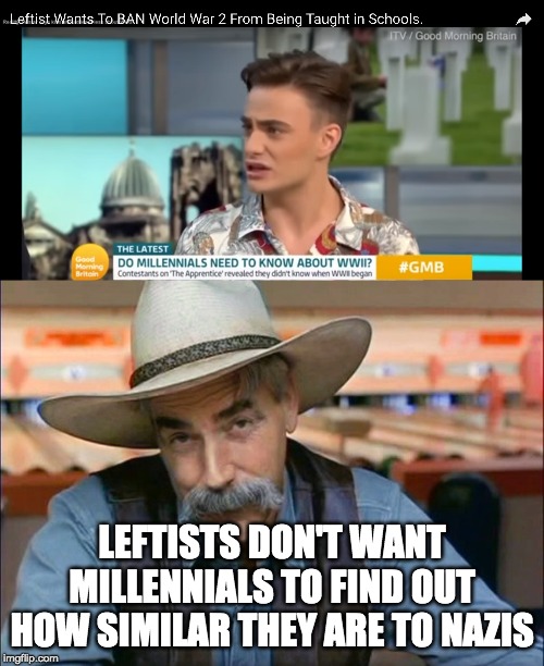 “The most effective way to destroy people is to deny and obliterate their own understanding of their history.” George Orwell | LEFTISTS DON'T WANT MILLENNIALS TO FIND OUT HOW SIMILAR THEY ARE TO NAZIS | image tagged in sam elliott special kind of stupid,funny,memes,politics | made w/ Imgflip meme maker