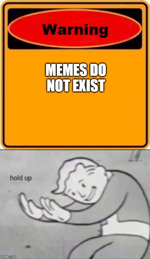 MEMES DO NOT EXIST | image tagged in memes,warning sign,fallout hold up | made w/ Imgflip meme maker