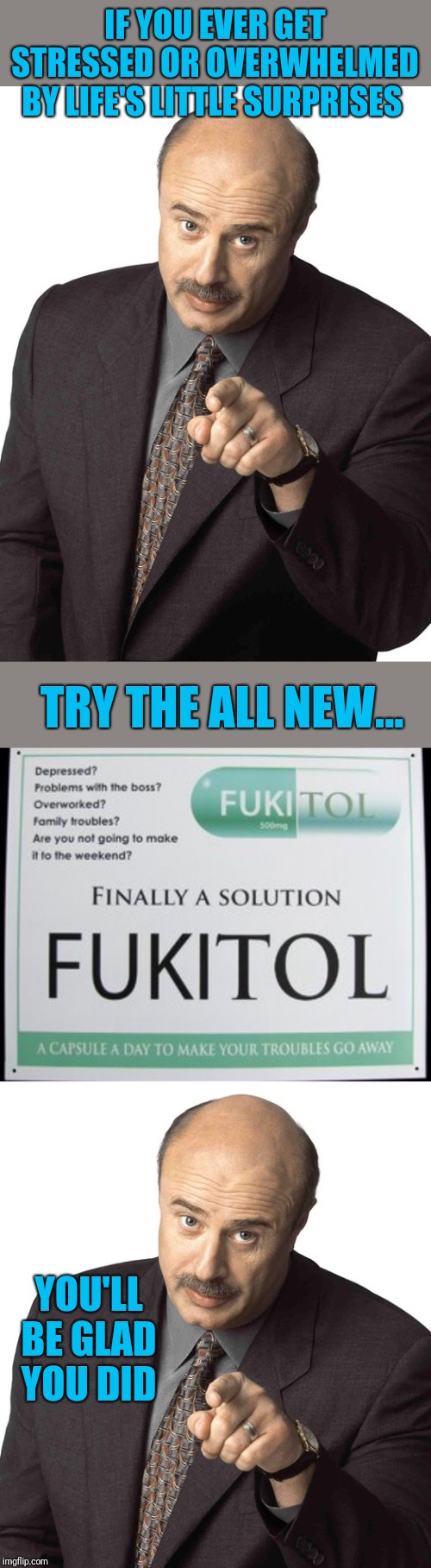 Just FUKITOL | IF YOU EVER GET STRESSED OR OVERWHELMED BY LIFE'S LITTLE SURPRISES; TRY THE ALL NEW... YOU'LL BE GLAD YOU DID | image tagged in dr phil pointing,screw it,44colt,stressed out,life sucks,walmart | made w/ Imgflip meme maker