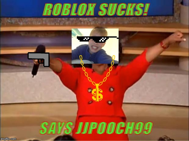 Oprah You Get A | ROBLOX SUCKS! SAYS JJPOOCH99 | image tagged in memes,oprah you get a | made w/ Imgflip meme maker