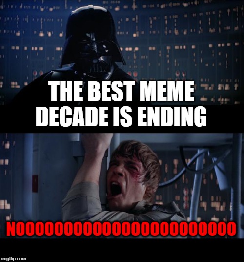 Star Wars No | THE BEST MEME DECADE IS ENDING; NOOOOOOOOOOOOOOOOOOOOOOO | image tagged in memes,star wars no | made w/ Imgflip meme maker