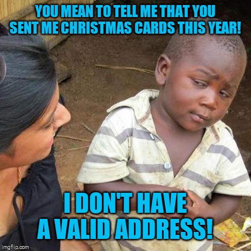 Third World Skeptical Kid | YOU MEAN TO TELL ME THAT YOU SENT ME CHRISTMAS CARDS THIS YEAR! I DON'T HAVE A VALID ADDRESS! | image tagged in memes,third world skeptical kid | made w/ Imgflip meme maker