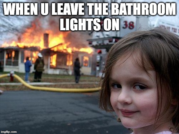 Disaster Girl | WHEN U LEAVE THE BATHROOM
LIGHTS ON | image tagged in memes,disaster girl | made w/ Imgflip meme maker
