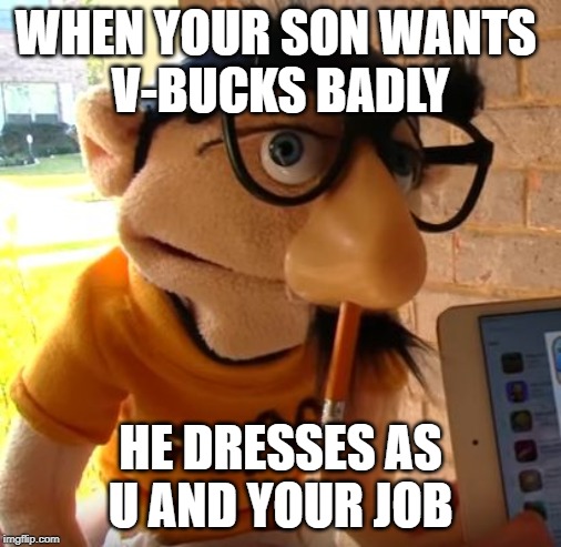 Jeffy | WHEN YOUR SON WANTS 
V-BUCKS BADLY; HE DRESSES AS U AND YOUR JOB | image tagged in jeffy | made w/ Imgflip meme maker
