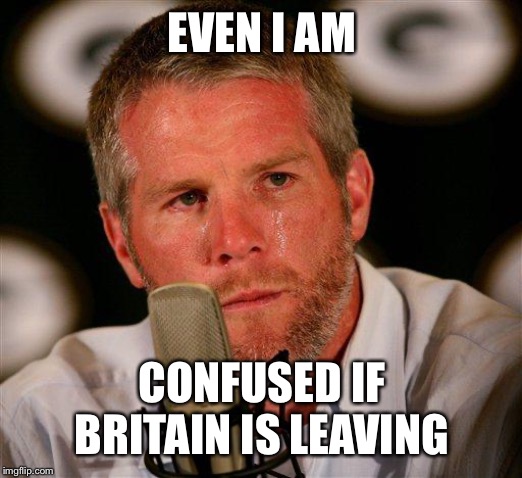 Brett Favre | EVEN I AM CONFUSED IF BRITAIN IS LEAVING | image tagged in brett favre | made w/ Imgflip meme maker