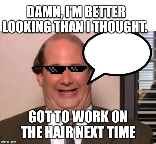Kevin Malone The Office | DAMN, I’M BETTER LOOKING THAN I THOUGHT. GOT TO WORK ON THE HAIR NEXT TIME | image tagged in kevin malone the office | made w/ Imgflip meme maker