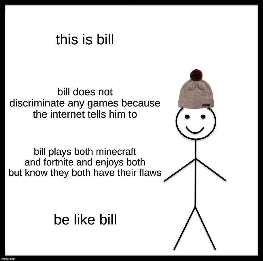 Be Like Bill | this is bill; bill does not discriminate any games because the internet tells him to; bill plays both minecraft and fortnite and enjoys both but know they both have their flaws; be like bill | image tagged in memes,be like bill | made w/ Imgflip meme maker