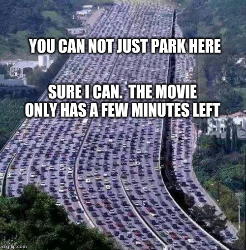 What's going on up there | YOU CAN NOT JUST PARK HERE; SURE I CAN.  THE MOVIE ONLY HAS A FEW MINUTES LEFT | image tagged in worlds biggest traffic jam,watching tv,sleeping,reading,texting,changing clothes | made w/ Imgflip meme maker