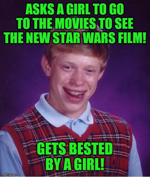 Bad Luck Brian | ASKS A GIRL TO GO TO THE MOVIES TO SEE THE NEW STAR WARS FILM! GETS BESTED BY A GIRL! | image tagged in memes,bad luck brian | made w/ Imgflip meme maker