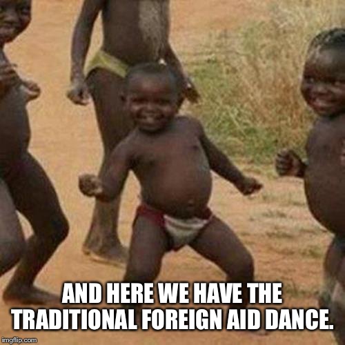 Third World Success Kid | AND HERE WE HAVE THE TRADITIONAL FOREIGN AID DANCE. | image tagged in memes,third world success kid | made w/ Imgflip meme maker