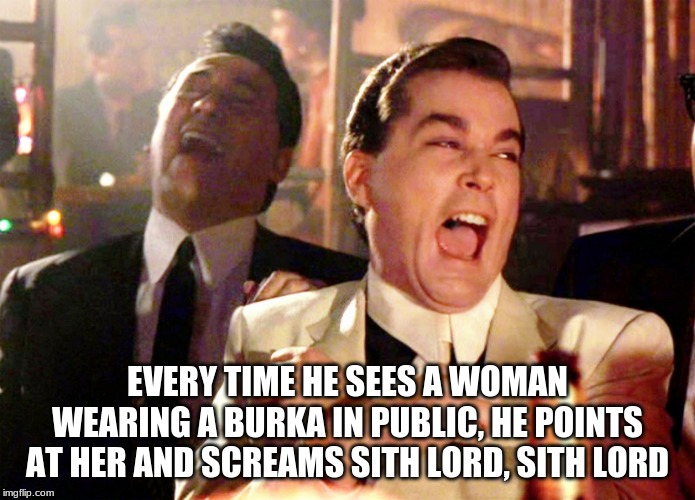 Enjoy your commute | EVERY TIME HE SEES A WOMAN WEARING A BURKA IN PUBLIC, HE POINTS AT HER AND SCREAMS SITH LORD, SITH LORD | image tagged in memes,good fellas hilarious,sith lord,burka,passive aggressive racism,do not do this | made w/ Imgflip meme maker
