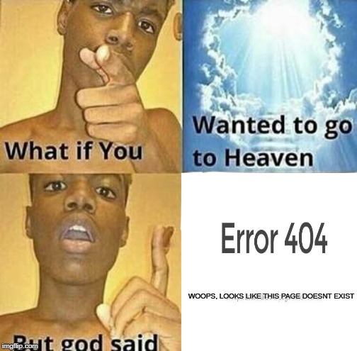 What if you wanted to go to Heaven | WOOPS, LOOKS LIKE THIS PAGE DOESNT EXIST | image tagged in what if you wanted to go to heaven | made w/ Imgflip meme maker