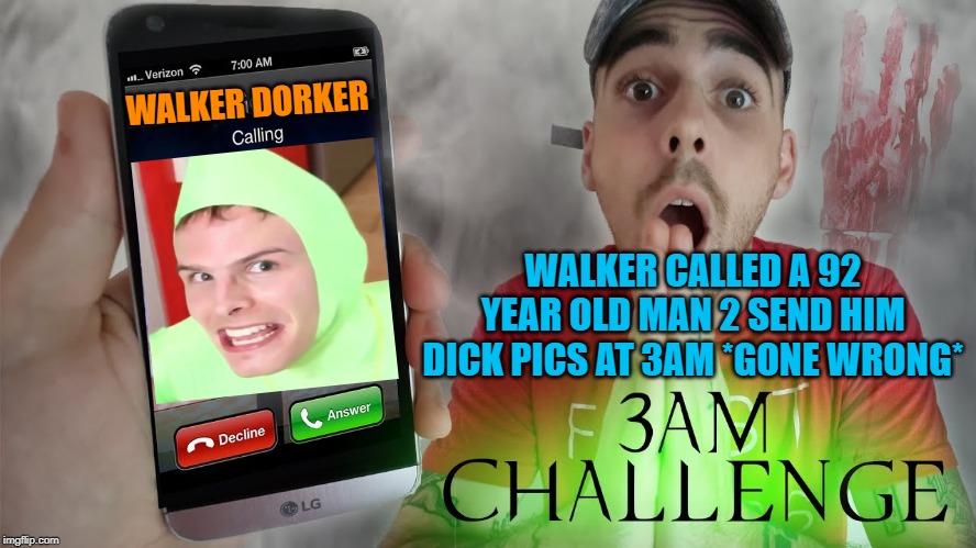 i made this for my friend its a joke not trying to be mean i hope you like it | WALKER DORKER; WALKER CALLED A 92 YEAR OLD MAN 2 SEND HIM DICK PICS AT 3AM *GONE WRONG* | image tagged in memes,clickbait,dank memes,funny memes,youtube | made w/ Imgflip meme maker