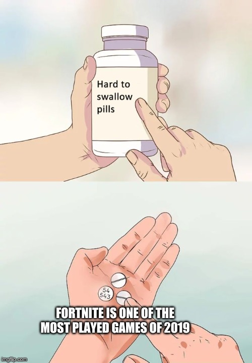 Hard To Swallow Pills Meme | FORTNITE IS ONE OF THE MOST PLAYED GAMES OF 2019 | image tagged in memes,hard to swallow pills | made w/ Imgflip meme maker