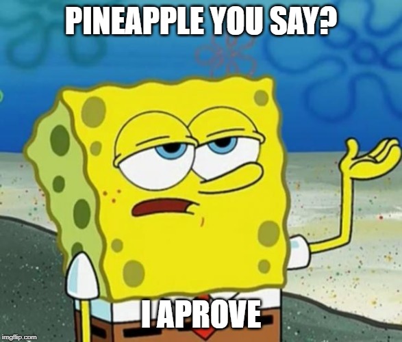 Tough Guy Sponge Bob | PINEAPPLE YOU SAY? I APROVE | image tagged in tough guy sponge bob | made w/ Imgflip meme maker