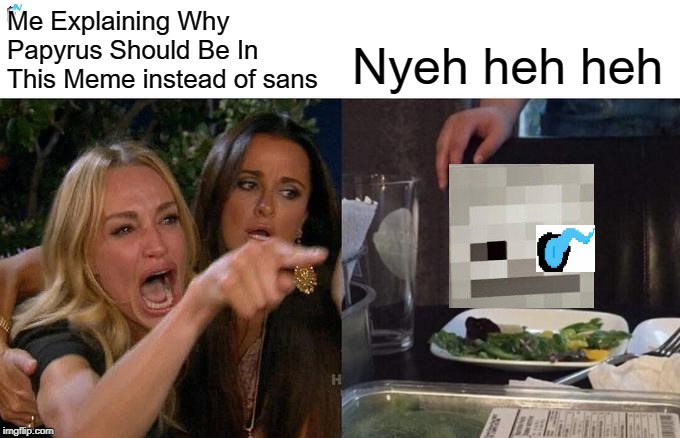 Woman Yelling At Cat Meme | Me Explaining Why Papyrus Should Be In This Meme instead of sans Nyeh heh heh | image tagged in memes,woman yelling at cat | made w/ Imgflip meme maker