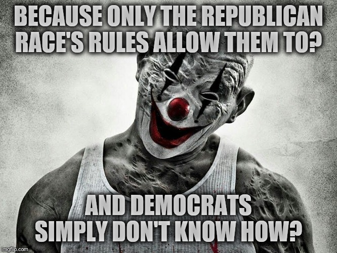 "You don't say?" Clown | BECAUSE ONLY THE REPUBLICAN RACE'S RULES ALLOW THEM TO? AND DEMOCRATS SIMPLY DON'T KNOW HOW? | image tagged in you don't say clown | made w/ Imgflip meme maker