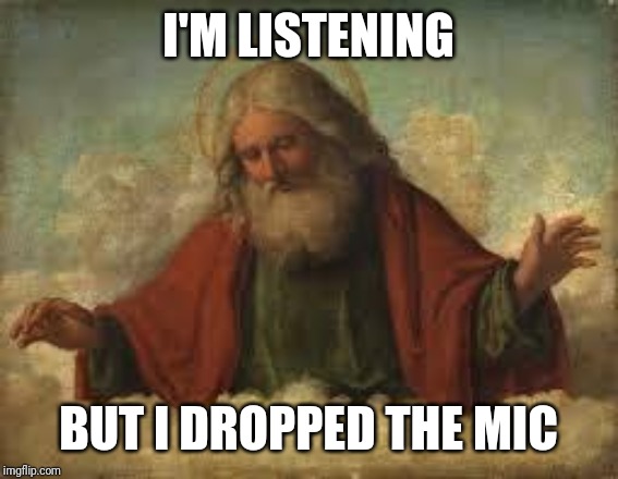 god | I'M LISTENING BUT I DROPPED THE MIC | image tagged in god | made w/ Imgflip meme maker