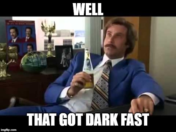 Well That Escalated Quickly Meme | WELL THAT GOT DARK FAST | image tagged in memes,well that escalated quickly | made w/ Imgflip meme maker