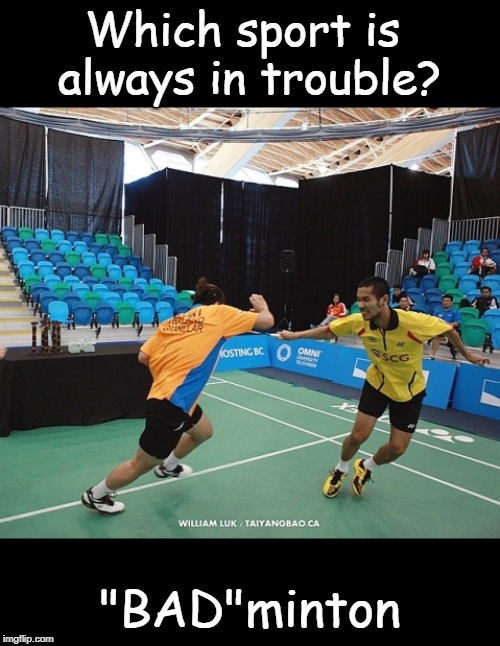 Always in Trouble | Which sport is 
always in trouble? "BAD"minton | image tagged in sport | made w/ Imgflip meme maker