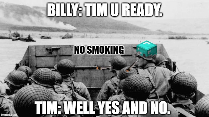 WW2 | BILLY: TIM U READY. NO SMOKING; TIM: WELL YES AND NO. | image tagged in ww2 | made w/ Imgflip meme maker