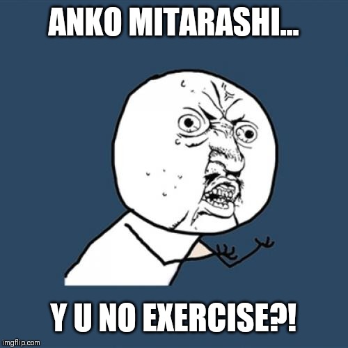 Y U No Meme | ANKO MITARASHI... Y U NO EXERCISE?! | image tagged in memes,y u no | made w/ Imgflip meme maker