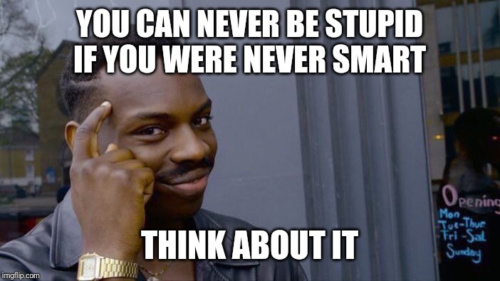 Roll Safe Think About It | YOU CAN NEVER BE STUPID IF YOU WERE NEVER SMART; THINK ABOUT IT | image tagged in memes,roll safe think about it | made w/ Imgflip meme maker