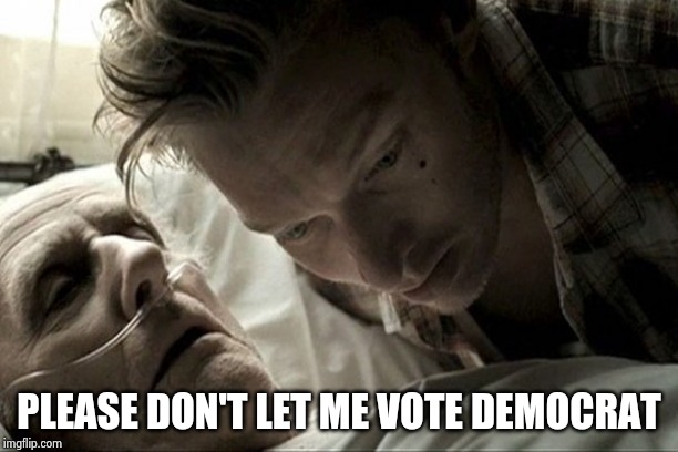 deathbed | PLEASE DON'T LET ME VOTE DEMOCRAT | image tagged in deathbed | made w/ Imgflip meme maker